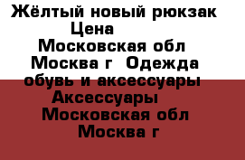 Жёлтый новый рюкзак  › Цена ­ 1 000 - Московская обл., Москва г. Одежда, обувь и аксессуары » Аксессуары   . Московская обл.,Москва г.